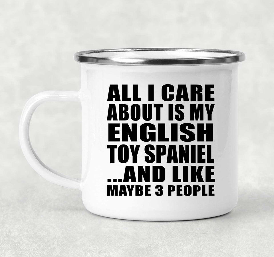 All I Care About Is My English Toy Spaniel - 12oz Camping Mug