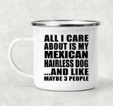 All I Care About Is My Mexican Hairless Dog - 12oz Camping Mug