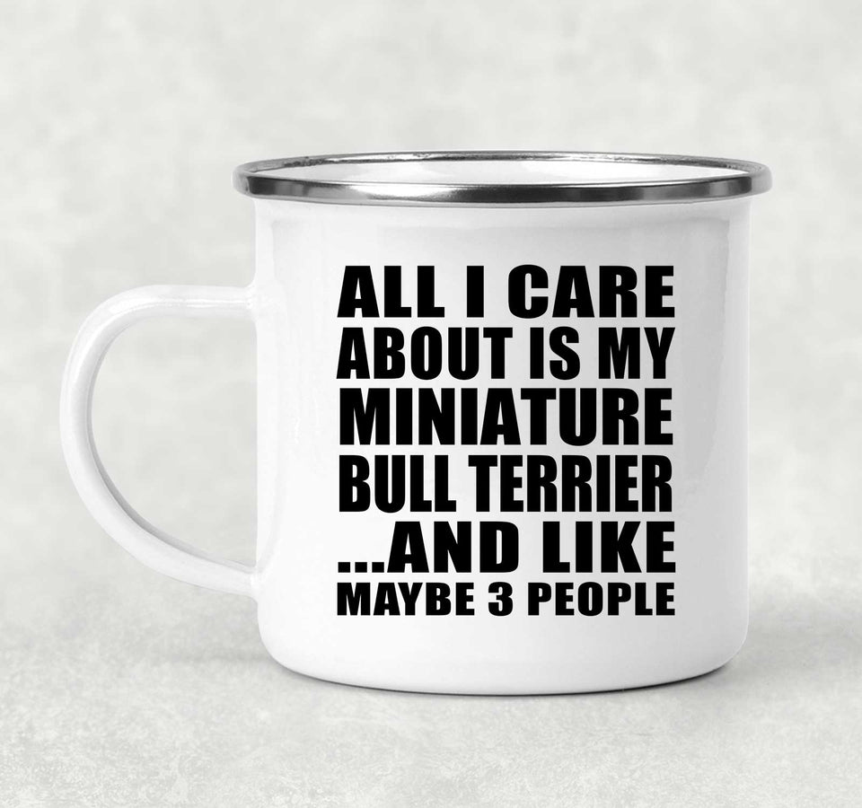 All I Care About Is My Miniature Bull Terrier - 12oz Camping Mug
