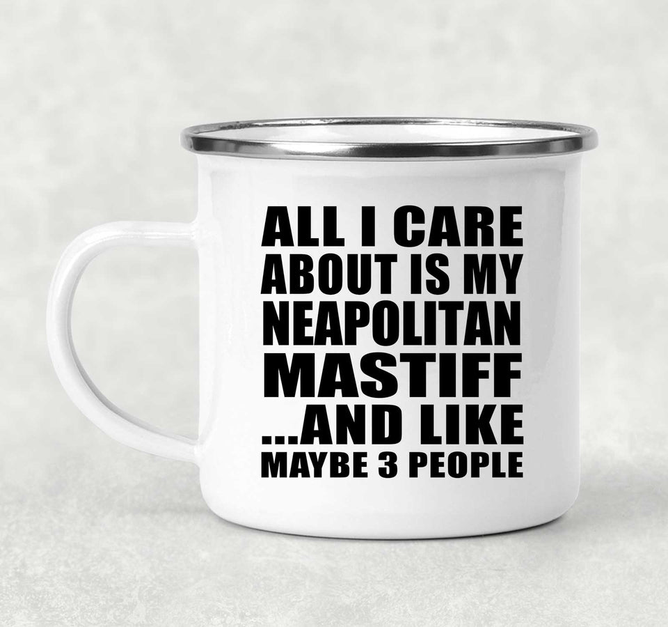 All I Care About Is My Neapolitan Mastiff - 12oz Camping Mug