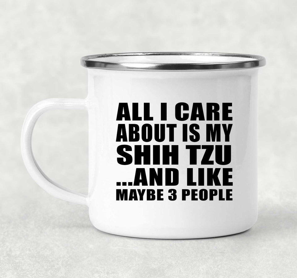 All I Care About Is My Shih Tzu - 12oz Camping Mug