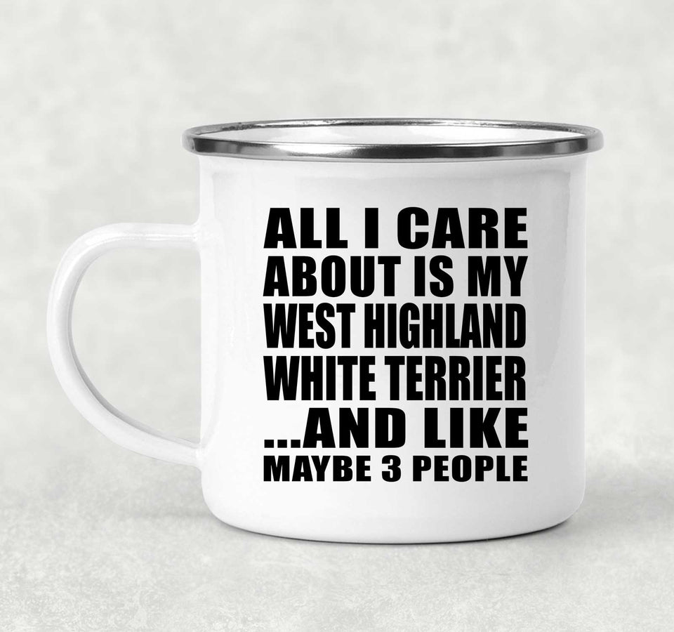 All I Care About Is My West Highland White Terrier - 12oz Camping Mug