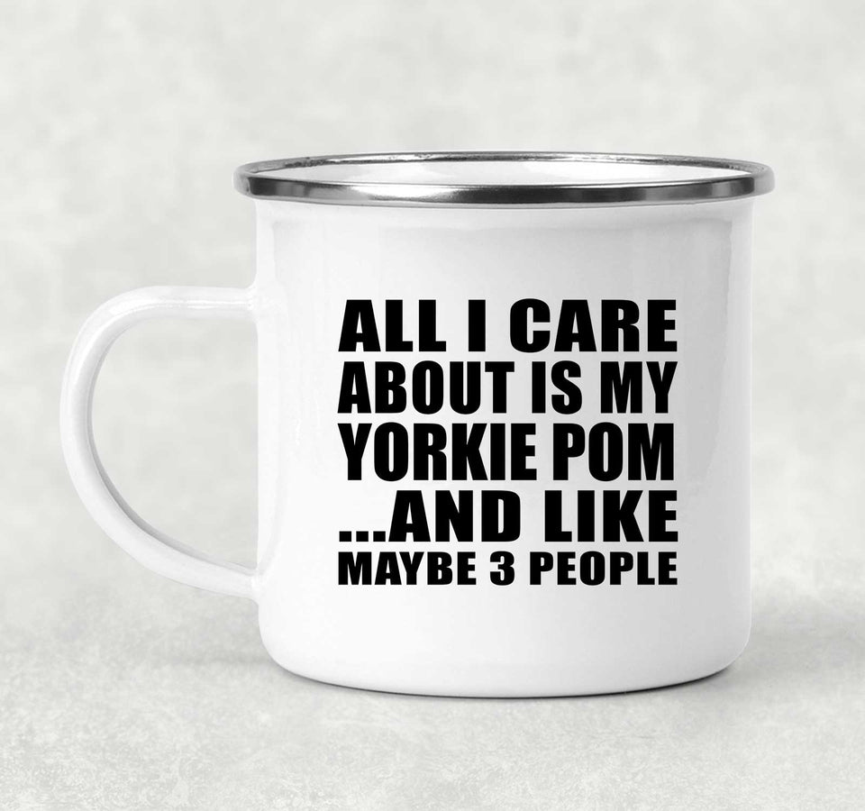 All I Care About Is My Yorkie Pom - 12oz Camping Mug