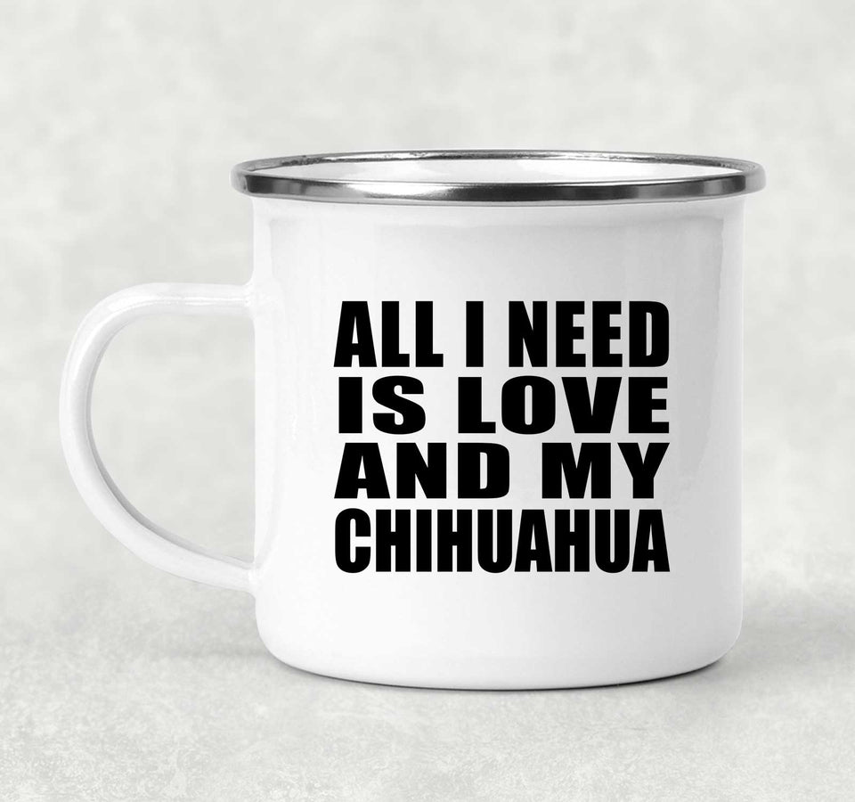 All I Need Is Love And My Chihuahua - 12oz Camping Mug