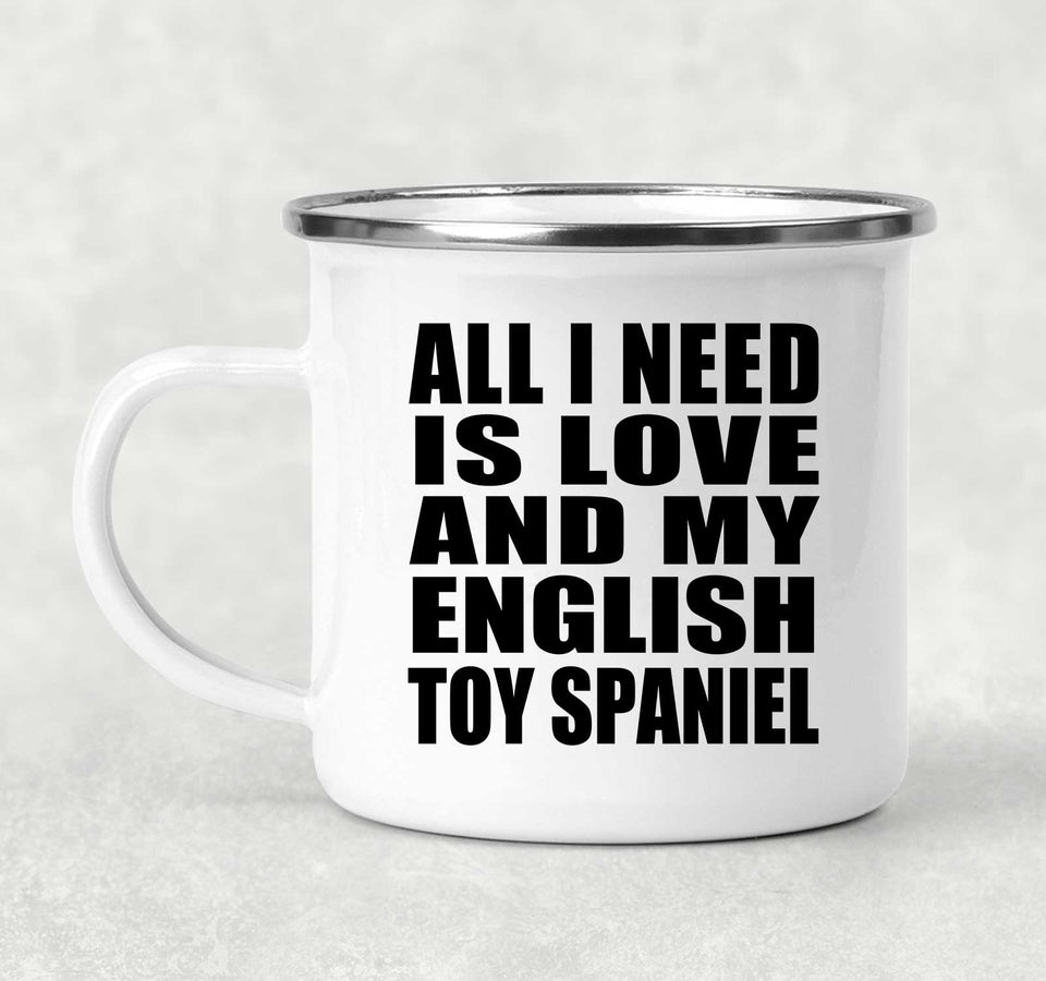 All I Need Is Love And My English Toy Spaniel - 12oz Camping Mug