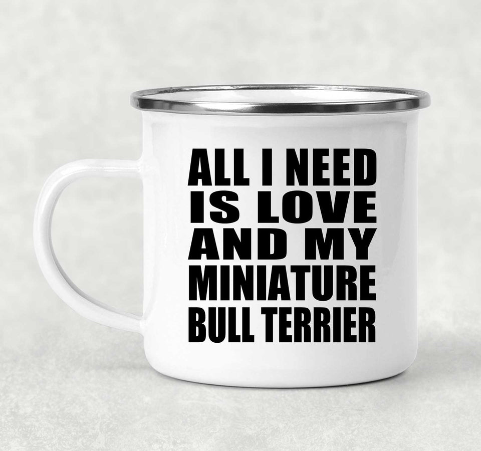 All I Need Is Love And My Miniature Bull Terrier - 12oz Camping Mug