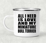 All I Need Is Love And My Miniature Bull Terrier - 12oz Camping Mug