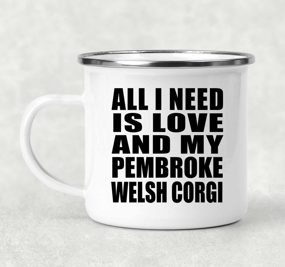 All I Need Is Love And My Pembroke Welsh Corgi - 12oz Camping Mug