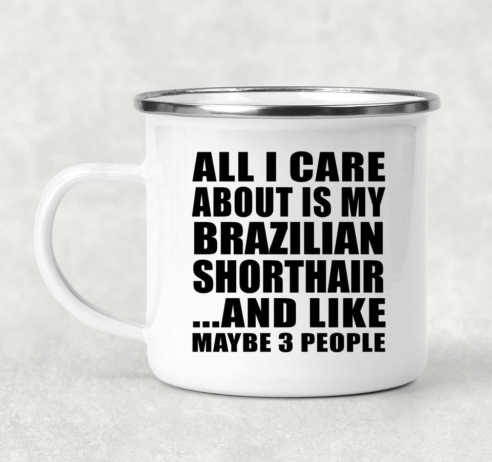 All I Care About Is My Brazilian Shorthair - 12oz Camping Mug