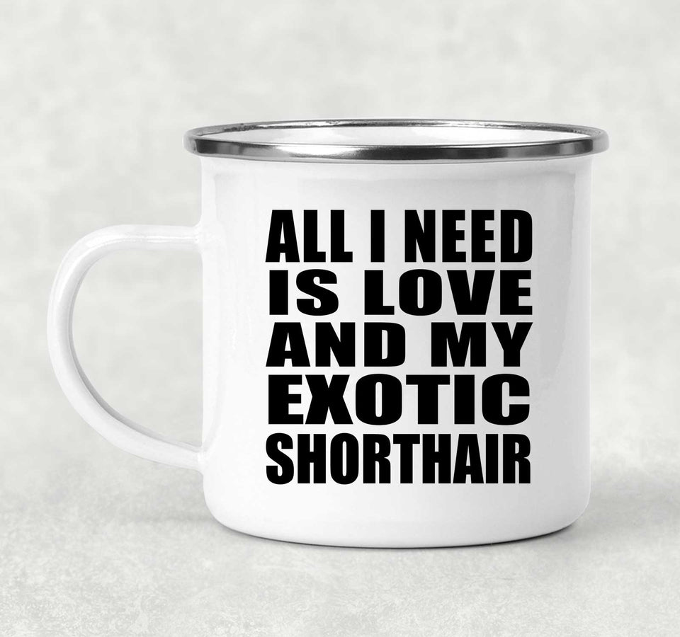 All I Need Is Love And My Exotic Shorthair - 12oz Camping Mug