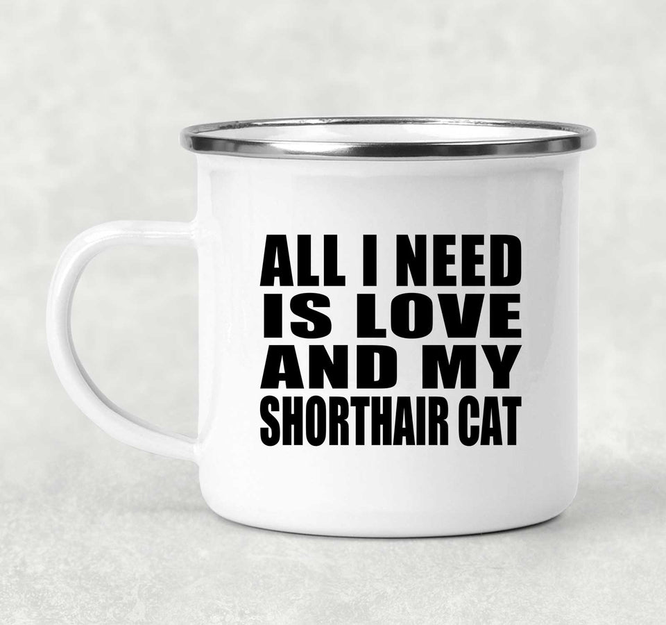 All I Need Is Love And My Shorthair Cat - 12oz Camping Mug