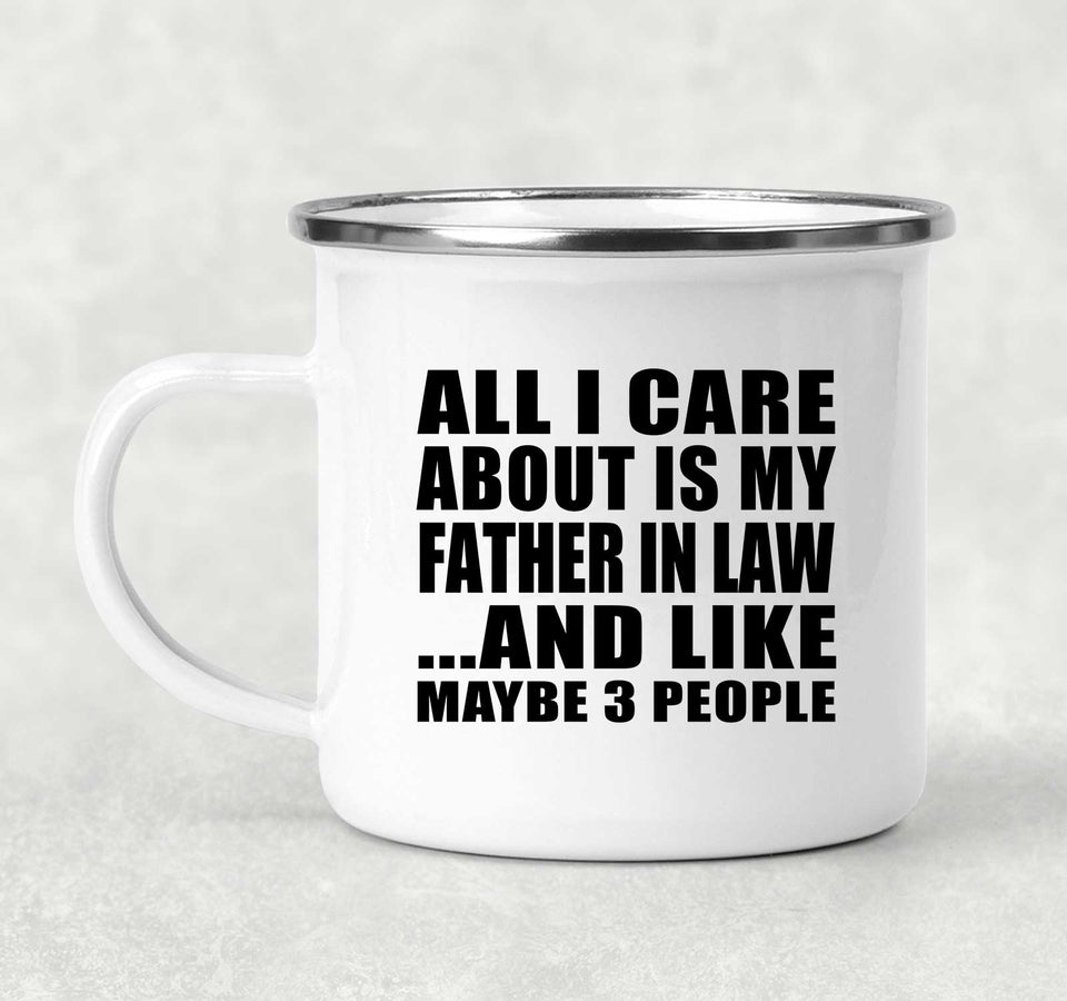All I Care About Is My Father In Law - 12oz Camping Mug