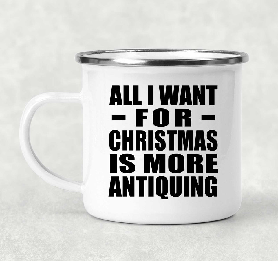 All I Want For Christmas Is More Antiquing - 12oz Camping Mug