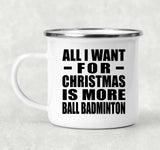 All I Want For Christmas Is More Ball Badminton - 12oz Camping Mug