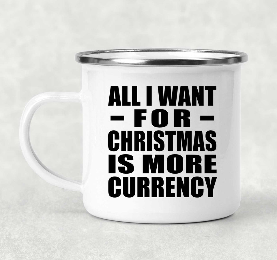 All I Want For Christmas Is More Currency - 12oz Camping Mug