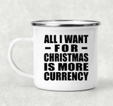 All I Want For Christmas Is More Currency - 12oz Camping Mug