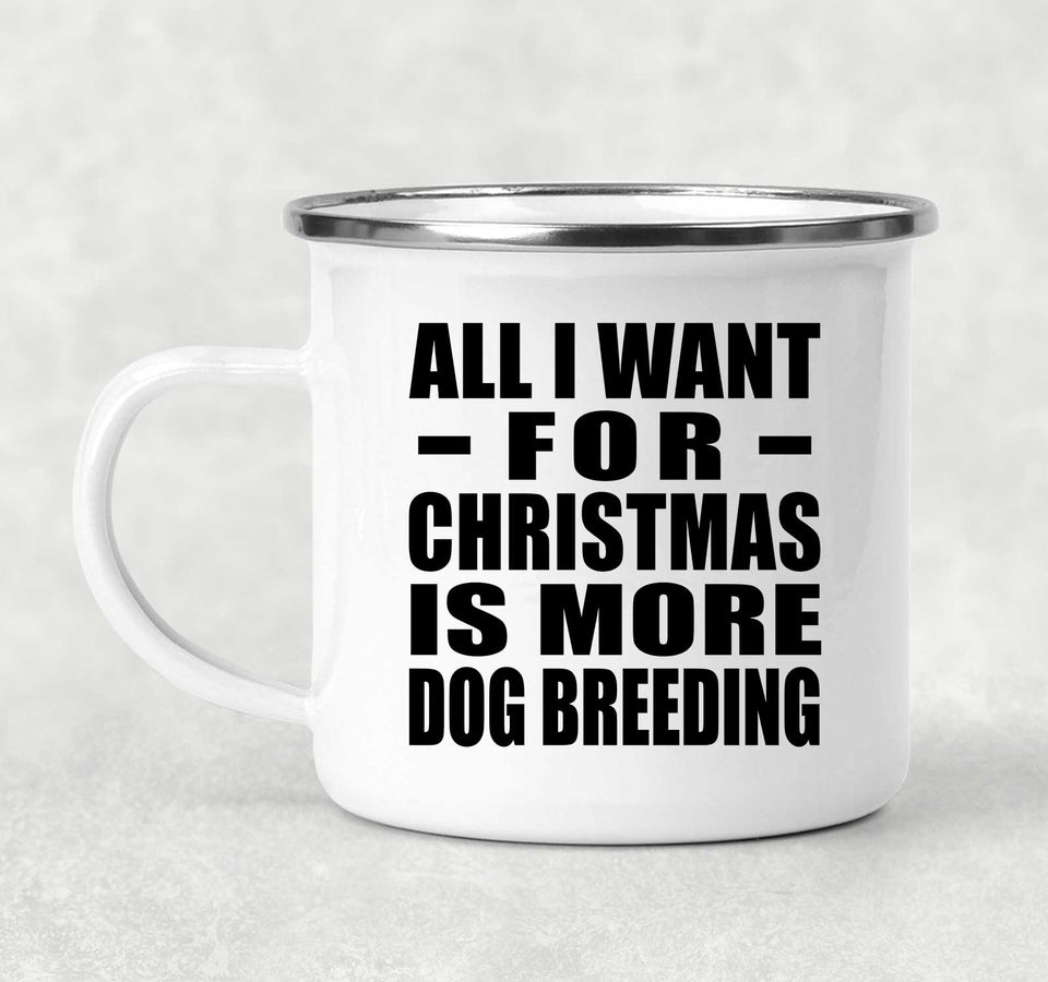 All I Want For Christmas Is More Dog Breeding - 12oz Camping Mug