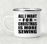 All I Want For Christmas Is More Sewing - 12oz Camping Mug