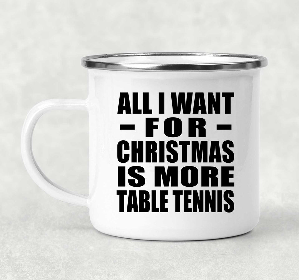 All I Want For Christmas Is More Table Tennis - 12oz Camping Mug