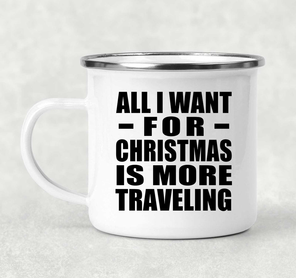 All I Want For Christmas Is More Traveling - 12oz Camping Mug