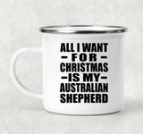 All I Want For Christmas Is My Australian Shepherd - 12oz Camping Mug