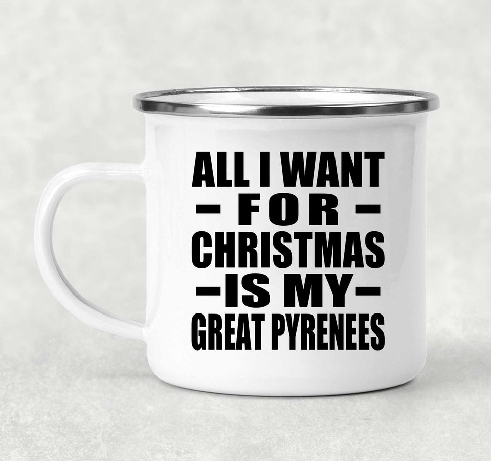All I Want For Christmas Is My Great Pyrenees - 12oz Camping Mug