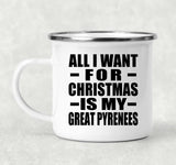 All I Want For Christmas Is My Great Pyrenees - 12oz Camping Mug