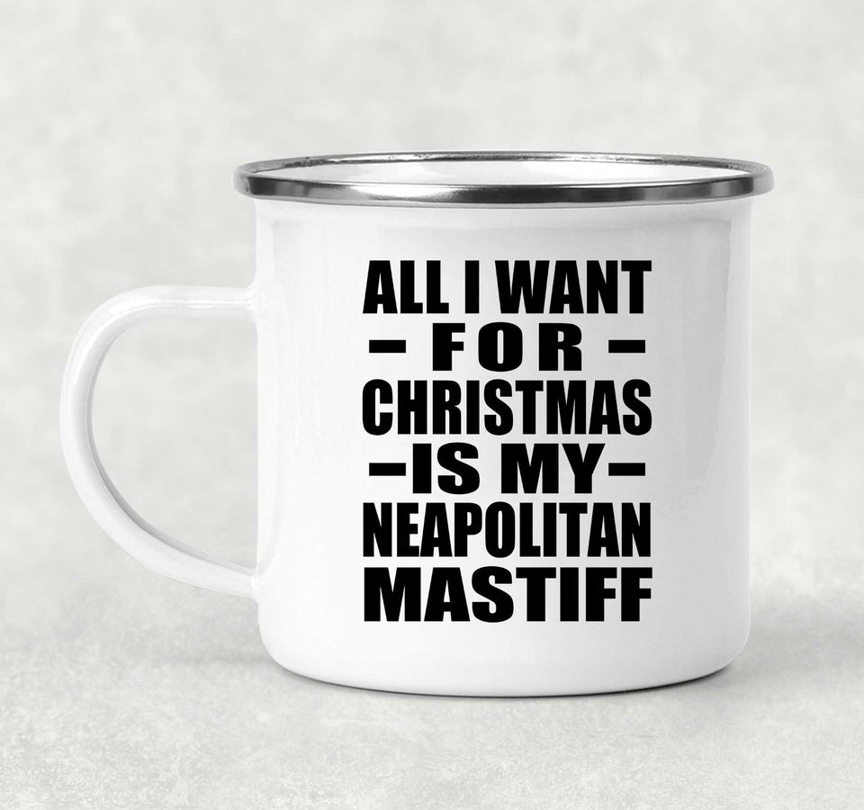All I Want For Christmas Is My Neapolitan Mastiff - 12oz Camping Mug