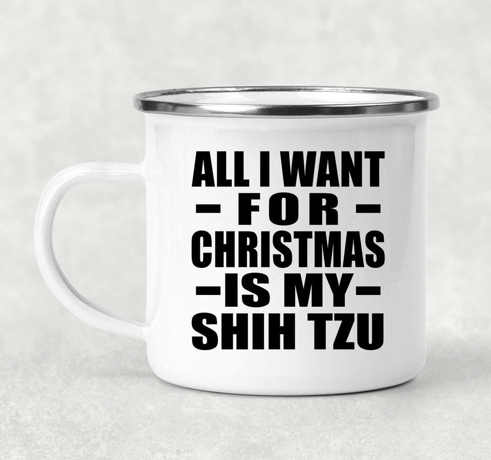 All I Want For Christmas Is My Shih Tzu - 12oz Camping Mug
