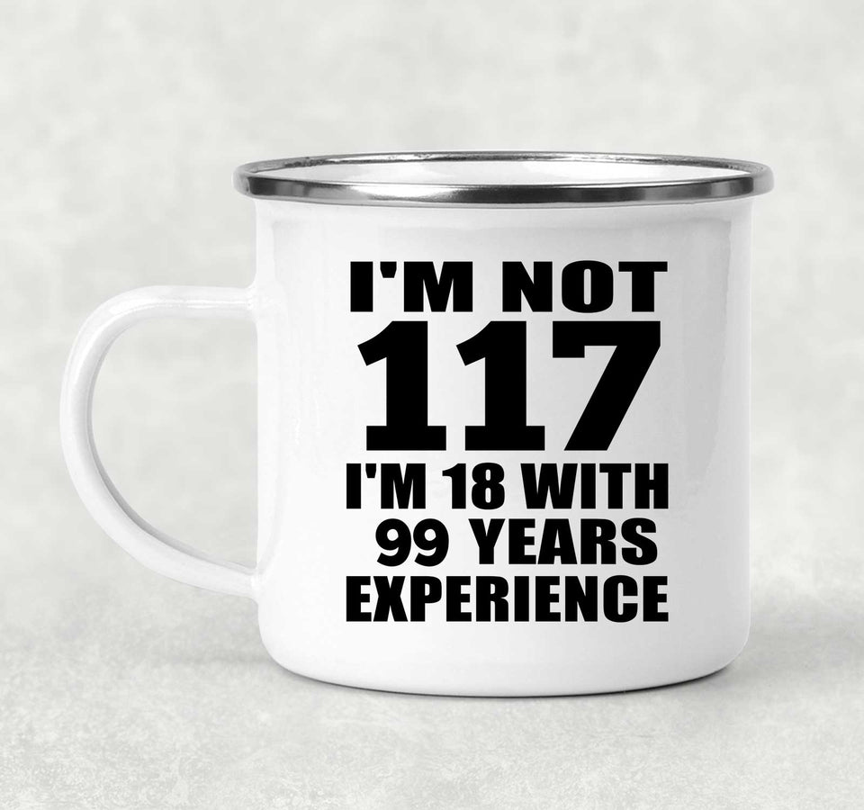 117th Birthday I'm Not 117 I'm 18 With 99 Years Experience - 12oz Camping Mug