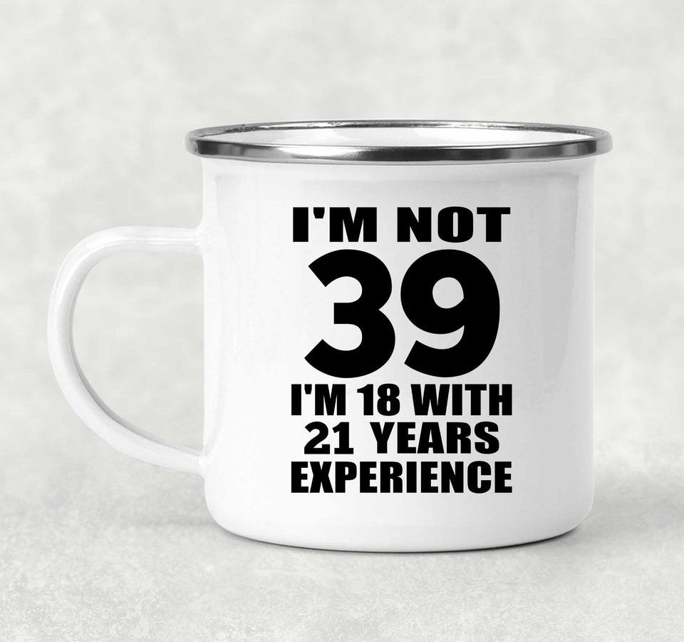 39th Birthday I'm Not 39 I'm 18 With 21 Years Experience - 12oz Camping Mug