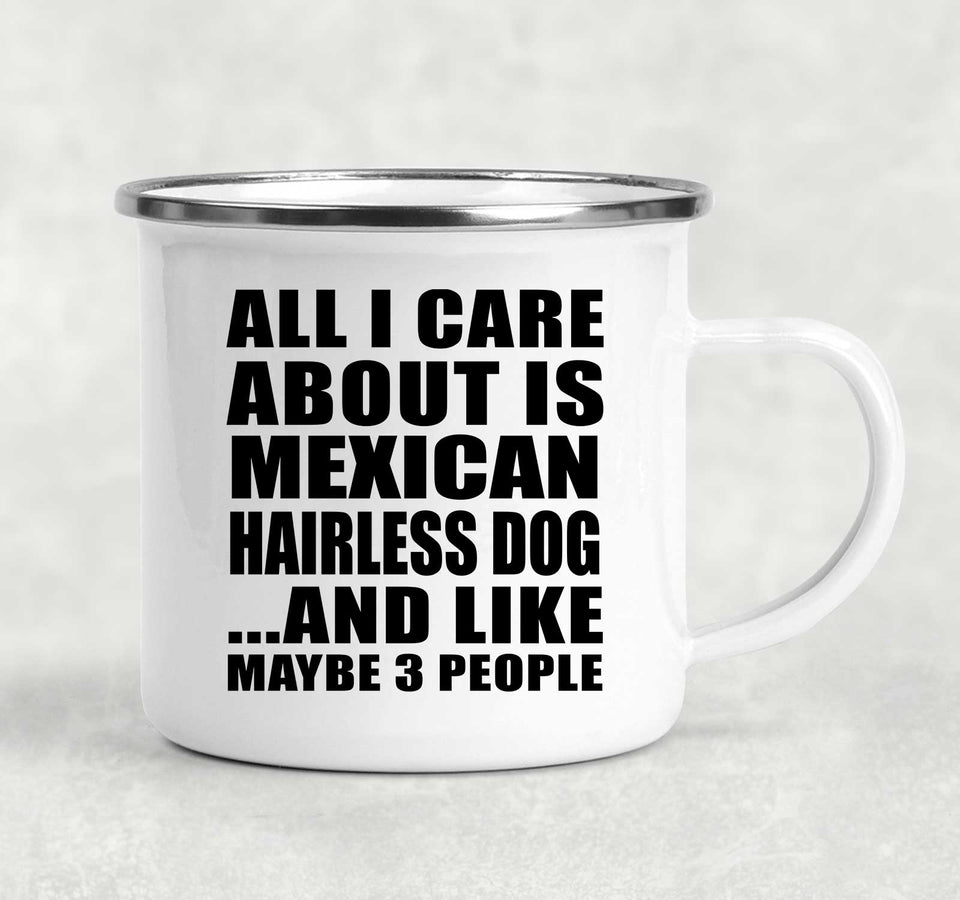 All I Care About Is Mexican Hairless Dog - 12oz Camping Mug