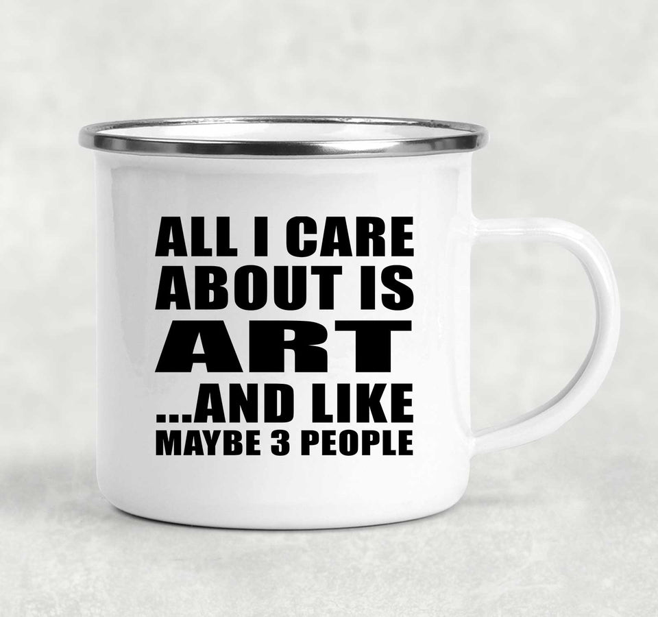 All I Care About Is Art - 12oz Camping Mug