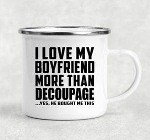 I Love My Boyfriend More Than Decoupage - 12oz Camping Mug