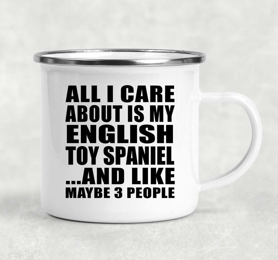All I Care About Is My English Toy Spaniel - 12oz Camping Mug