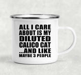 All I Care About Is My Diluted Calico Cat - 12oz Camping Mug
