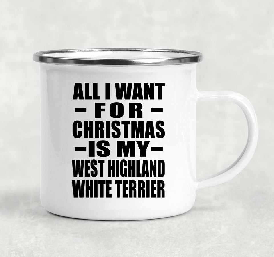 All I Want For Christmas Is My West Highland White Terrier - 12oz Camping Mug
