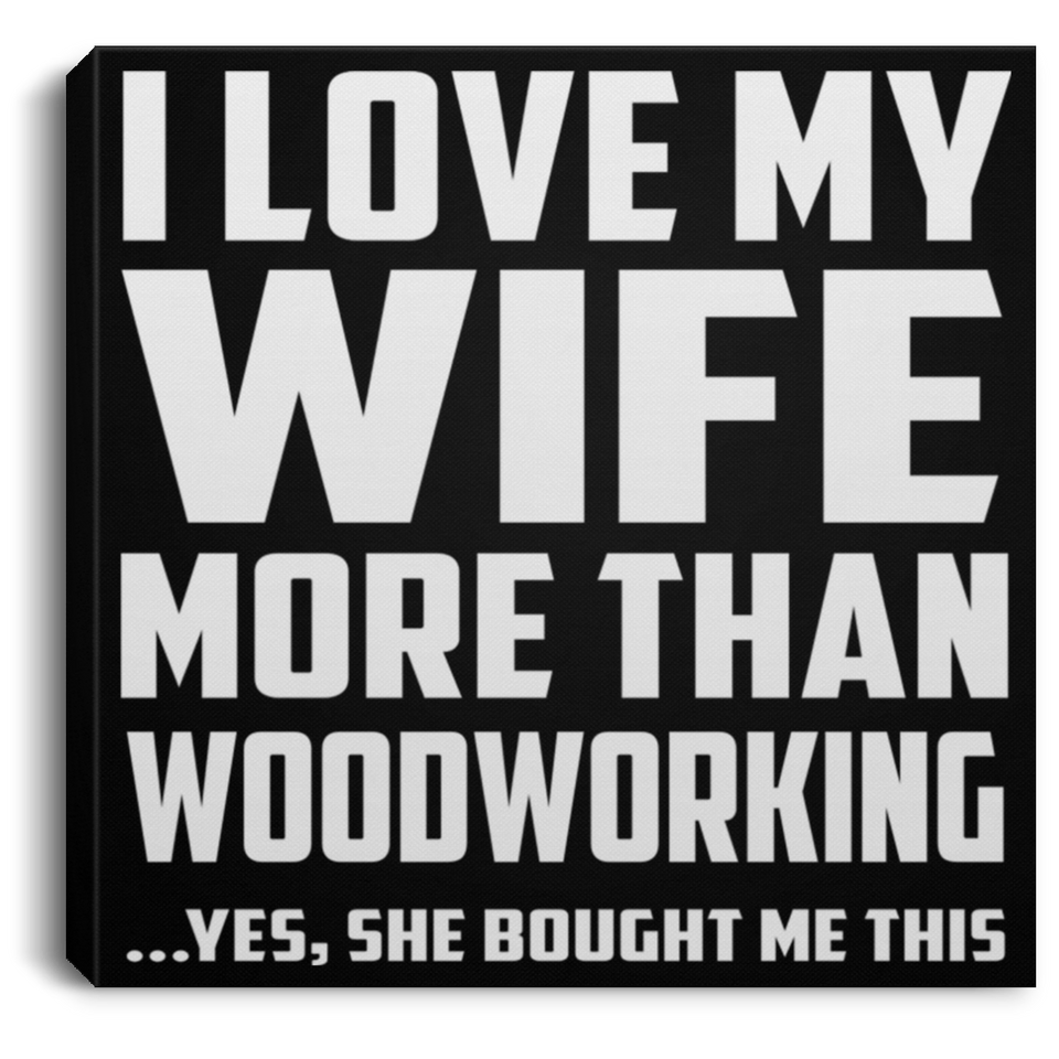 I Love My Wife More Than Woodworking - Canvas Square