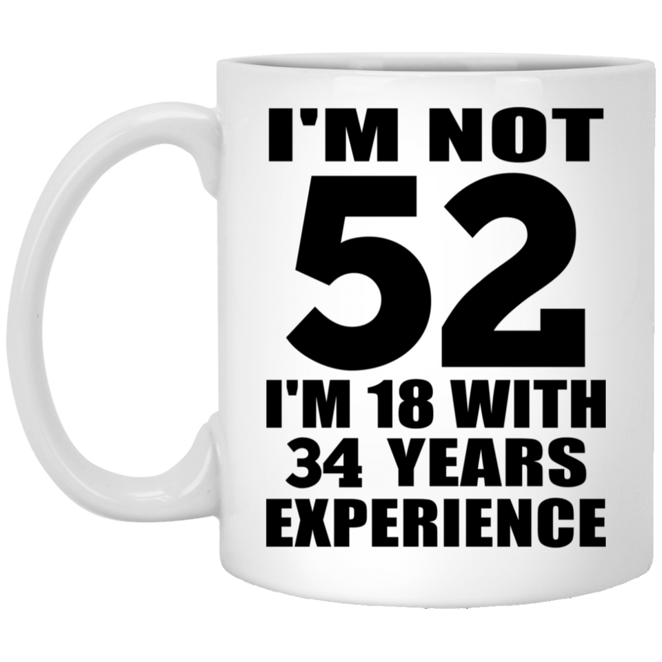 52nd Birthday I'm Not 52 I'm 18 With 34 Years Experience - 11oz Coffee Mug