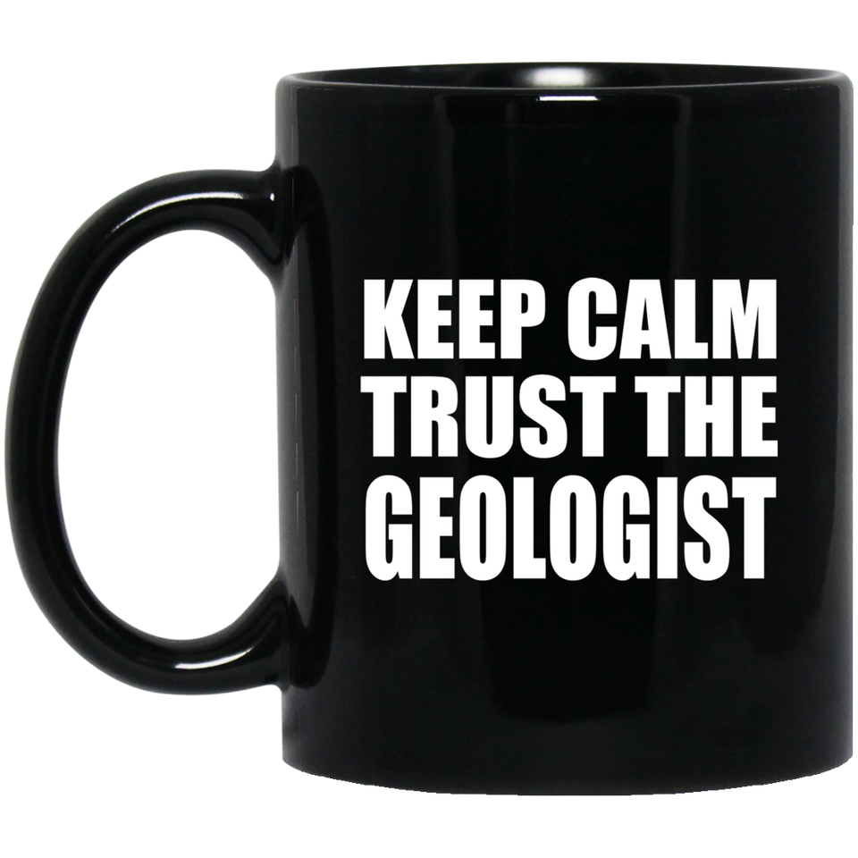 Keep Calm and Trust The Geologist - 11oz Coffee Mug Black