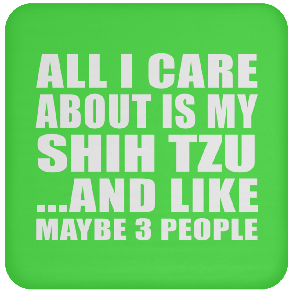All I Care About Is My Shih Tzu - Drink Coaster