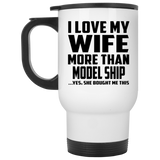 I Love My Wife More Than Model Ship - White Travel Mug