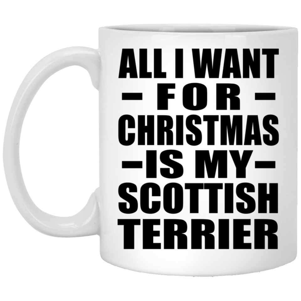 All I Want For Christmas Is My Scottish Terrier - 11 Oz Coffee Mug