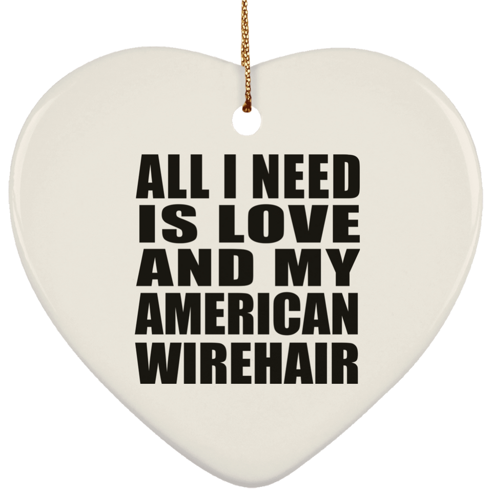 All I Need Is Love And My American Wirehair - Heart Ornament