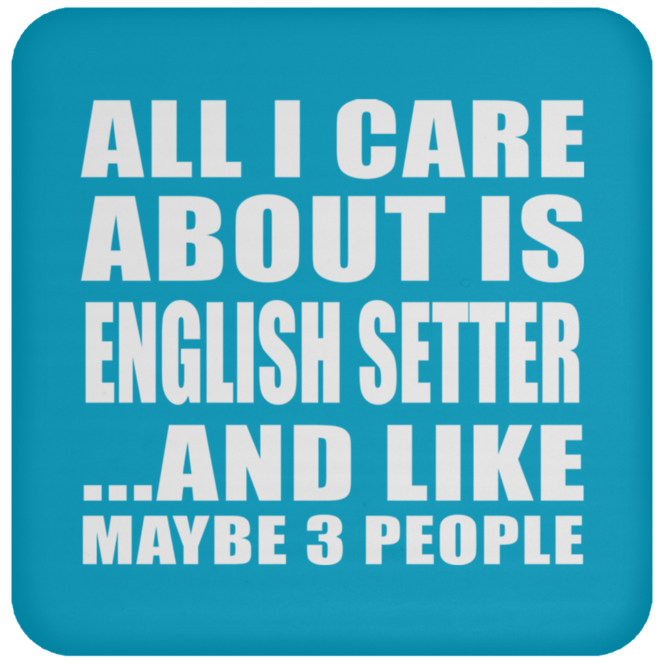 All I Care About Is English Setter - Drink Coaster