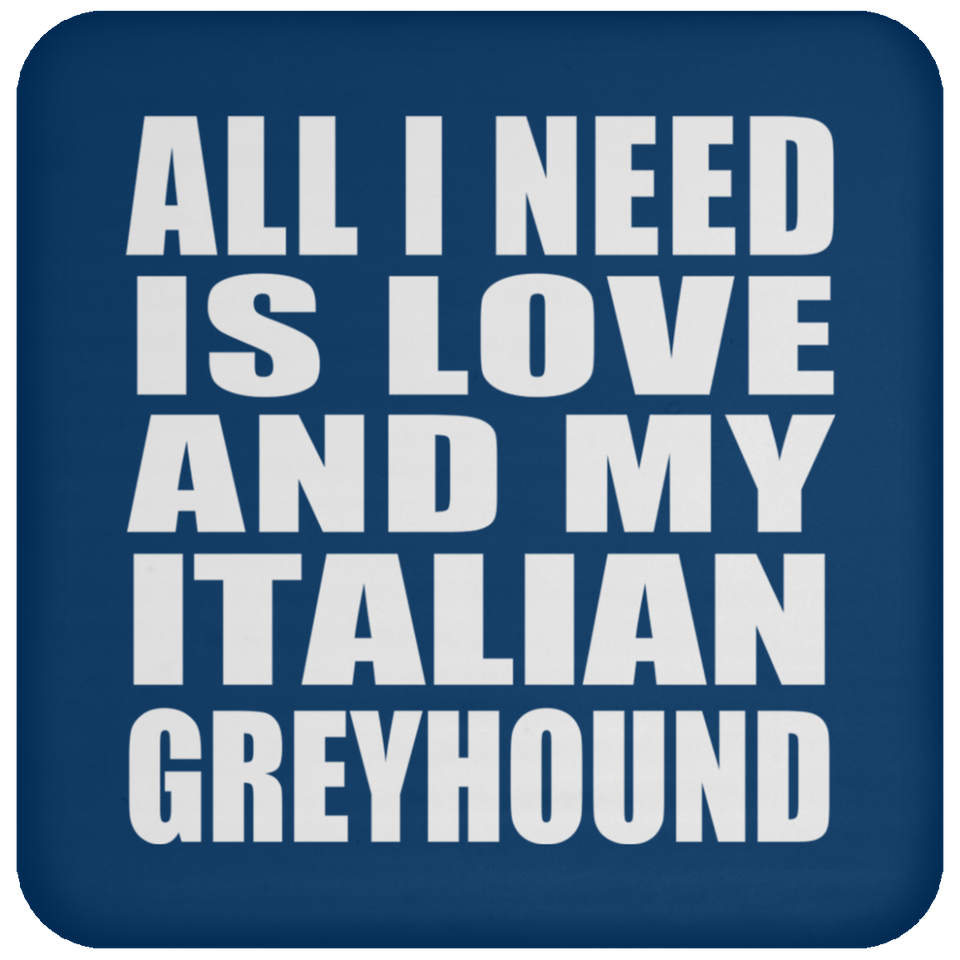 All I Need Is Love And My Italian Greyhound - Drink Coaster