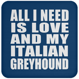 All I Need Is Love And My Italian Greyhound - Drink Coaster