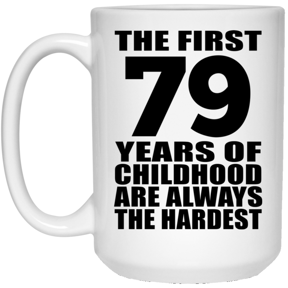 79th Birthday First 79 Years of Childhood Are The Hardest - 15oz Coffee Mug