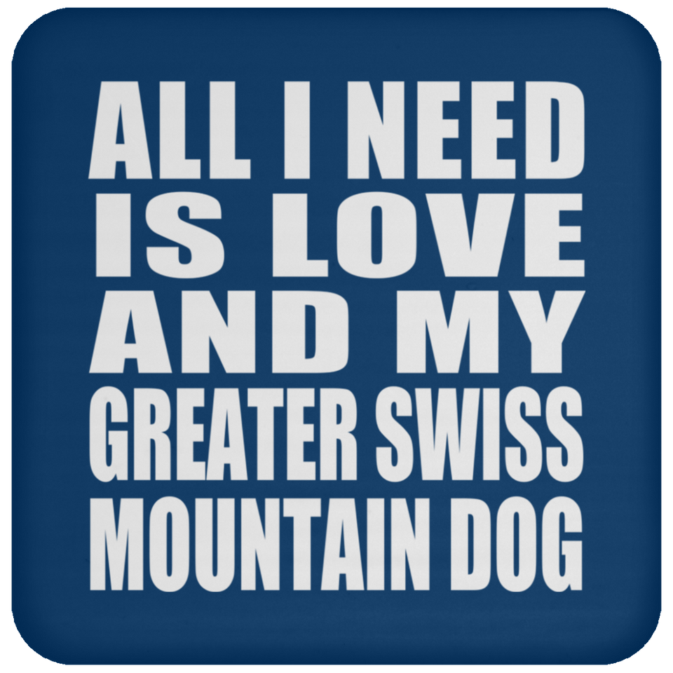 All I Need Is Love And My Greater Swiss Mountain Dog - Drink Coaster