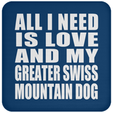 All I Need Is Love And My Greater Swiss Mountain Dog - Drink Coaster